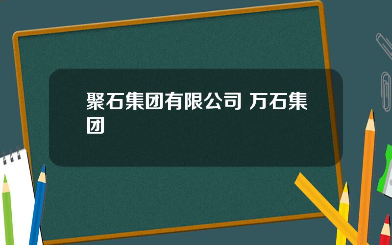 聚石集团有限公司 万石集团